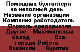 Помощник бухгалтера на неполный день › Название организации ­ Компания-работодатель › Отрасль предприятия ­ Другое › Минимальный оклад ­ 15 000 - Все города Работа » Вакансии   . Бурятия респ.